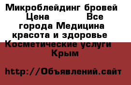 Микроблейдинг бровей › Цена ­ 2 000 - Все города Медицина, красота и здоровье » Косметические услуги   . Крым